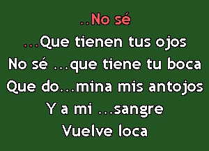 ..No 56')

...Que tienen tus ojos
No 56') ...que tiene tu boca
Que do...mina mis antojos

Y a mi ...sangre
Vuelve loca