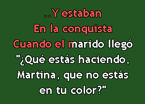 ..Y estaban
En la conquista
Cuando el marido llegc')
(Qu estains hacienda,
Martina, que no estas

en tu color? I