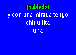 (hablado)

y con una mirada tengo
chiquitita

uha