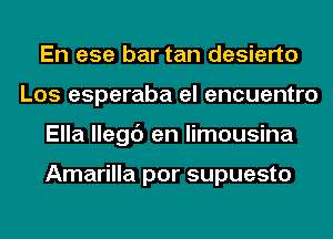 En ese bar tan desierto
Los esperaba el encuentro
Ella llegc') en limousina

Amarilla por supuesto