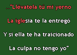 ..Ll6livatela tL'I mi yerno
La iglesia te la entregc')
Ysi ella te ha traicionado

La culpa no tengo yo
