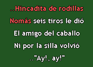 ..H1'ncadita de rodillas
Nomziis seis tiros le di6
El amigo del caballo

Ni por la silla volv1'6

..Ay!, ay!