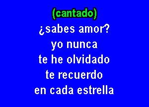 (cantado)
g,sabes amor?
yo nunca

te he olvidado
te recuerdo
en cada estrella