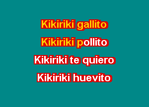 Kikiriki gallito
Kikiriki pollito

Kikiriki te quiero

Kikiriki huevito