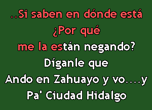 ..Si saben en dc'mde estgl
gPor qus'z
me la estgm negando?
Diganle que
Ando en Zahuayo y vo....y
Pa' Ciudad Hidalgo