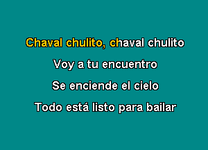 Chaval chulito, chaval chulito

Voy a tu encuentro

Se enciende el cielo

Todo esta listo para bailar