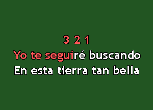 321

Yo te seguim buscando
En esta tierra tan bella