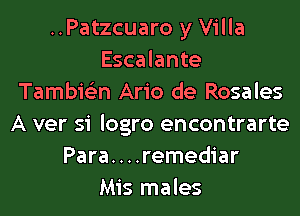 ..Patzcuaro y Villa
Escalante
Tambie'zn Ario de Rosales
A ver si logro encontrarte
Para....remediar
Mis males