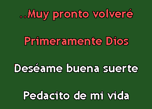 ..Muy pronto volvew

Primeramente Dios
Dexame buena suerte

Pedacito de mi Vida