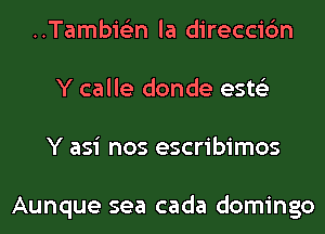 ..Tambis3n la direccic'm
Y calle donde ests'z
Y asi nos escribimos

Aunque sea cada domingo