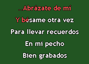 ..Abrazate de mi
Y be'same otra vez
Para llevar recuerdos

En mi pecho

Bien grabados