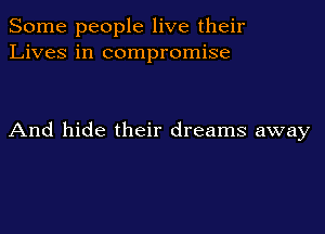 Some people live their
Lives in compromise

And hide their dreams away