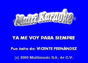 YA ME VOY PARA SIEMPRE

Fue unto det VICENTE FERNMDEZ

(c) 2005 Multinlusic SA. de C.V.