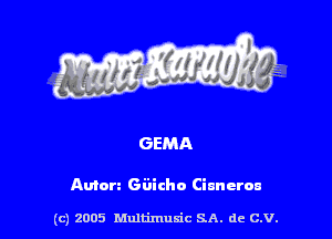 GEMA

Amen Giiicho Ciunerca

(c) 2005 Multimulc SA. de C.V.