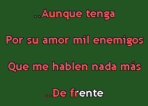 ..Aunque tenga

Por su amor mil enemigos

Que me hablen nada szIs

..De frente