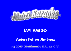 iAY! AMIGO

Amen Felipe Jimi-nez

(c) 2005 Multimuxic SA. de C.V.