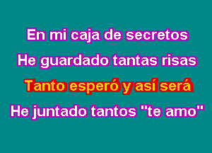 En mi caja de secretes
He guardado tantas risas
Tanto esperc') y asi sera

He juntado tantos te amo