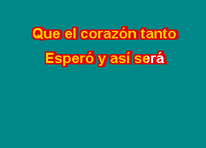 Que el corazc'Jn tanto

Esperb y asi sera
