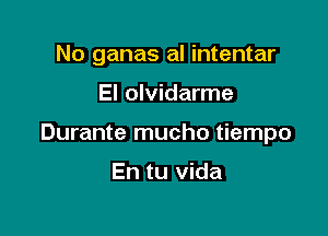 No ganas al intentar

El olvidarme

Durante mucho tiempo

En tu Vida