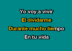 Yo voy a vivir

El olvidarme

Durante mucho tiempo

En tu Vida