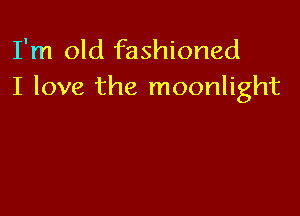 I'm old fashioned
I love the moonlight