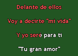 Delante de ellos

Voy a decirte mi Vida

Y yo sew para ti

'Tu gran amor