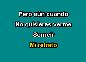 Pero al'm cuando

No quisieras verme

Sonreir

Mi retrato