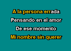 A la persona errada
Pensando en el amor

De ese momento

Mi nombre sin querer