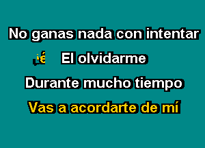 No ganas nada con intentar
36' El olvidarme
Durante mucho tiempo

Vas a acordarte de mi