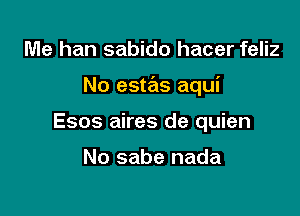 Me han sabido hacer feliz

No estas aqui

Esos aires de quien

No sabe nada