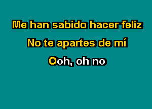 Me han sabido hacer feliz

No te apartes de mi

Ooh, oh no