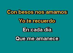 Con besos nos amamos

Yo te recuerdo

En cada dia

Que me amanece