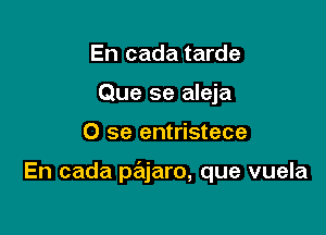 En cada tarde
Que se aleja

0 se entristece

En cada priljaro, que vuela