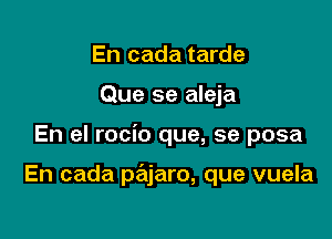 En cada tarde
Que se aleja

En el rocio que, se posa

En cada priljaro, que vuela