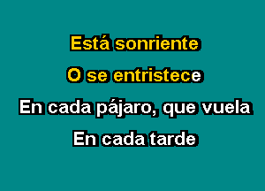 Esta sonriente

0 se entristece

En cada prEajaro, que vuela

En cada tarde