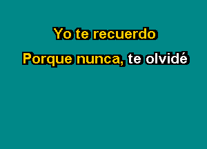 Yo te recuerdo

Porque nunca, te olvideiz