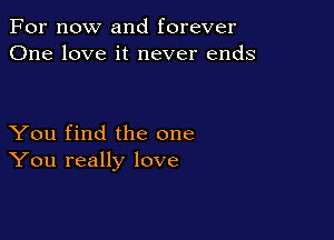 For now and forever
One love it never ends

You find the one
You really love