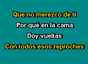 Que no merezco de ti

Por quiz en la cama

Doy vueltas

Con todos esos reproches