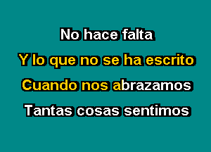 No hace falta
Y lo que no se ha escrito
Cuando nos abrazamos

Tantas cosas sentimos