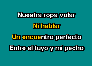 Nuestra ropa volar
Ni hablar

Un encuentro perfecto

Entre el tuyo y mi pecho