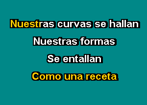 Nuestras curvas se hallan

Nuestras formas
Se entallan

Como una receta