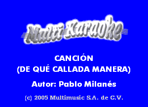 CANCIdN
(DE Quiz CALLADA MANERA)

Auton Pablo Milam'as

(c) 2005 Mnltimusic SA. dc C.V.