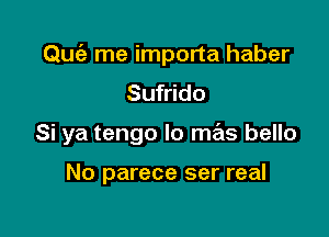 QUIE- me importa haber
Sufrido

Si ya tengo lo mas bello

No parece ser real