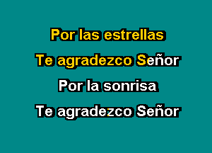 Por las estrellas
Te agradezco Sefmr

Por la sonrisa

Te agradezco Sefior