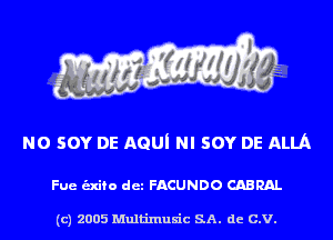 N0 sov DE AGUI NI sov DE ALUI

Fue unto det FACUNDO CABRAL

(c) 2005 Multinlusic SA. de C.V.