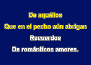 De aqufallos

Que en el pecho aun abrigan

Recuerdos

De romanticos amores.