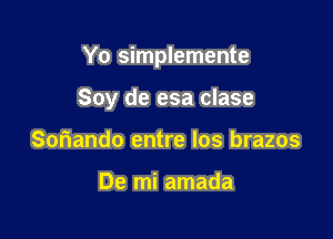 Yo simplemente

Soy de esa clase

Soriando entre los brazos

De mi amada