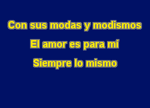 Con sus modas y modismos

El amor es para mi

Siempre lo mismo