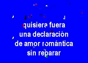 .I
quisiera fuera

una declaracibn

I

de ampr romantica
sin rebarar