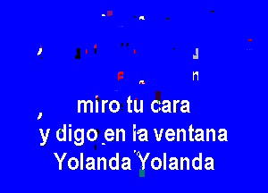 , miro tu cara
y digo.en ia ventana
Yolanda Yolanda